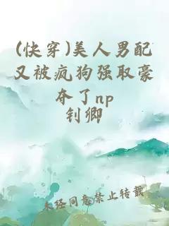 (快穿)美人男配又被疯狗强取豪夺了np